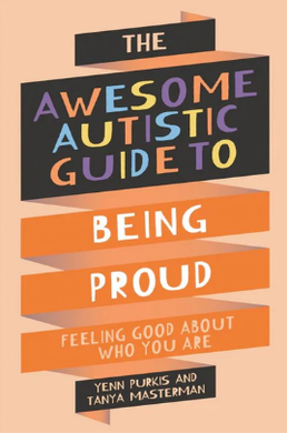 The Awesome Autistic Guide to Being Proud by Yenn Purkis