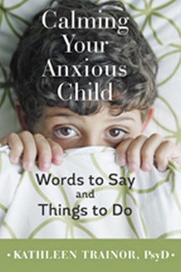Calming Your Anxious Child: Words to Say and Things to Do by Kathleen Trainor