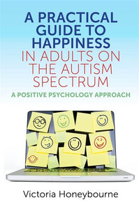A Practical Guide to Happiness in Adults on the Autism Spectrum by Victoria Honeybourne